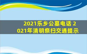 2021乐乡公墓电话 2021年清明祭扫交通提示